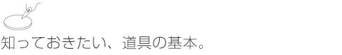 知っておきたい、道具の基本。