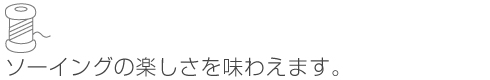 ソーイングの楽しさを味わえます。