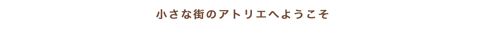 小さな街のアトリエへようこそ