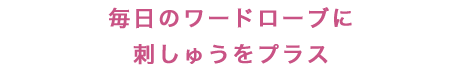 毎日のワードローブに刺しゅうをプラス