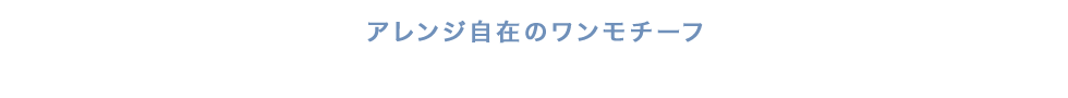 アレンジ次第で広がる、ワンモチーフの楽しみ